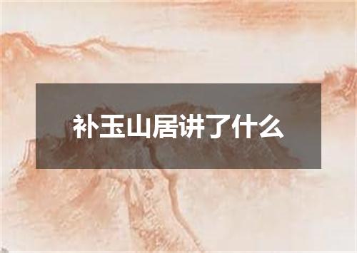 补玉山居讲了什么