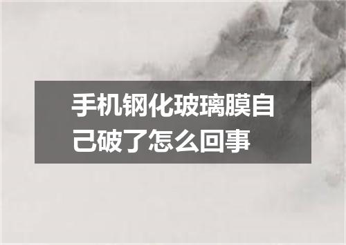 手机钢化玻璃膜自己破了怎么回事