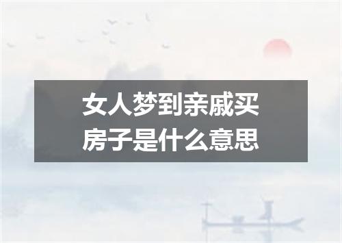 女人梦到亲戚买房子是什么意思