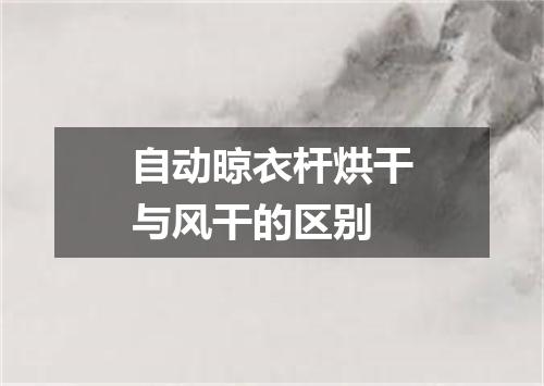 自动晾衣杆烘干与风干的区别