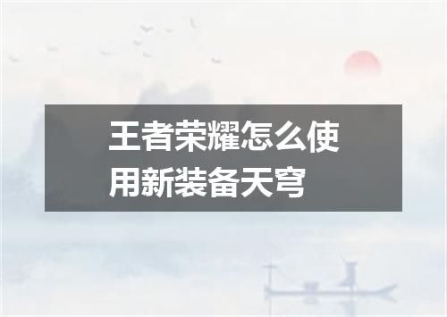 王者荣耀怎么使用新装备天穹