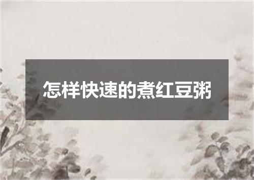 怎样快速的煮红豆粥