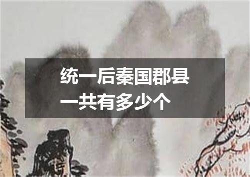 统一后秦国郡县一共有多少个