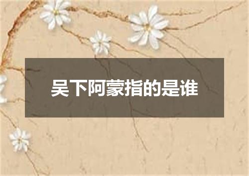 吴下阿蒙指的是谁