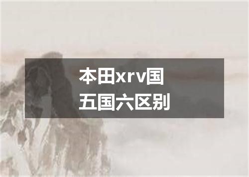 本田xrv国五国六区别