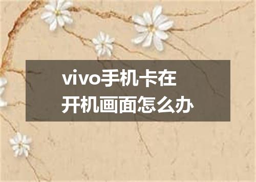 vivo手机卡在开机画面怎么办