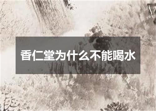 香仁堂为什么不能喝水