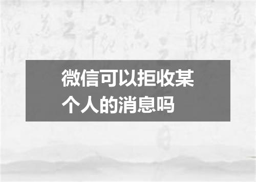 微信可以拒收某个人的消息吗
