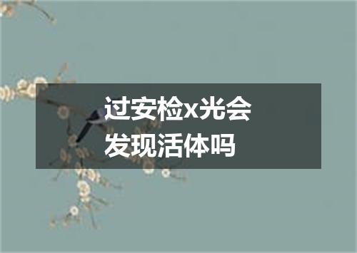 过安检x光会发现活体吗