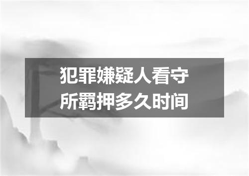 犯罪嫌疑人看守所羁押多久时间