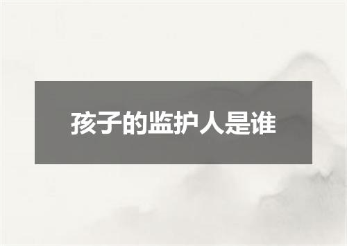 孩子的监护人是谁