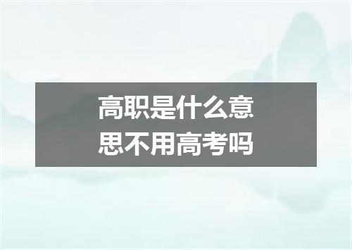 高职是什么意思不用高考吗