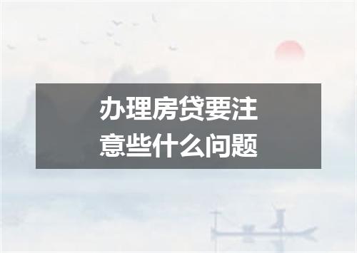 办理房贷要注意些什么问题