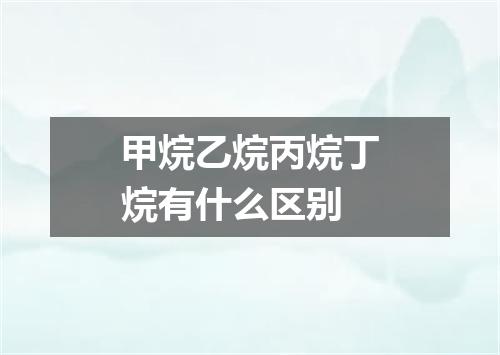 甲烷乙烷丙烷丁烷有什么区别