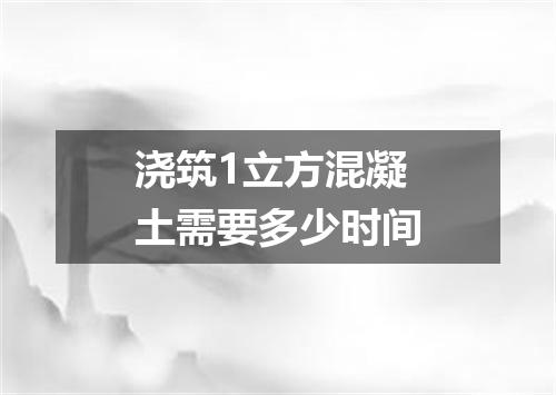 浇筑1立方混凝土需要多少时间