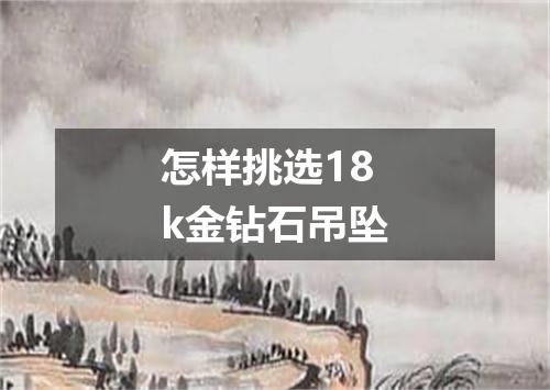 怎样挑选18k金钻石吊坠