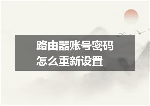 路由器账号密码怎么重新设置