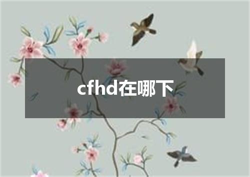 cfhd在哪下