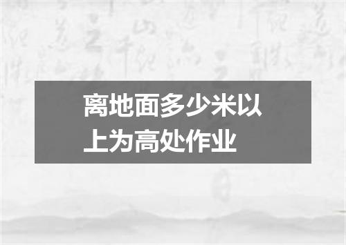 离地面多少米以上为高处作业