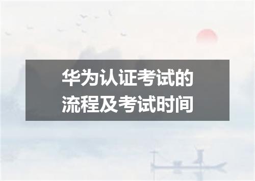 华为认证考试的流程及考试时间