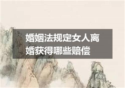 婚姻法规定女人离婚获得哪些赔偿