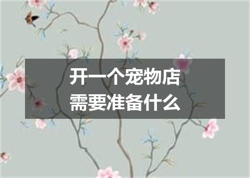 开一个宠物店需要准备什么