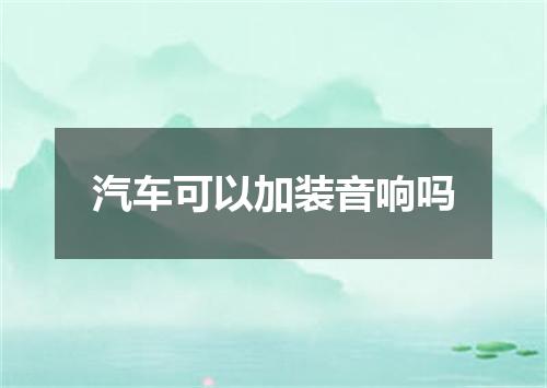 汽车可以加装音响吗