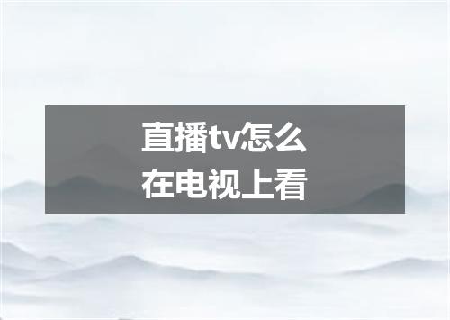 直播tv怎么在电视上看