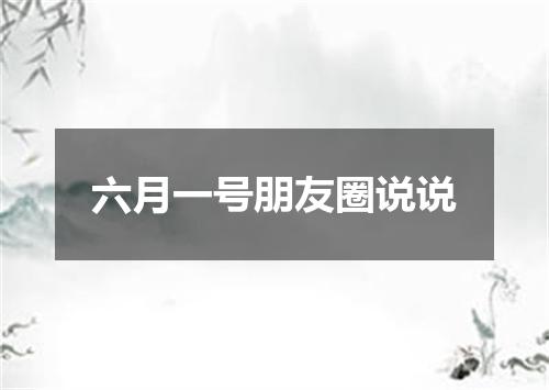 六月一号朋友圈说说