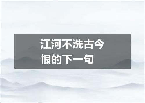 江河不洗古今恨的下一句