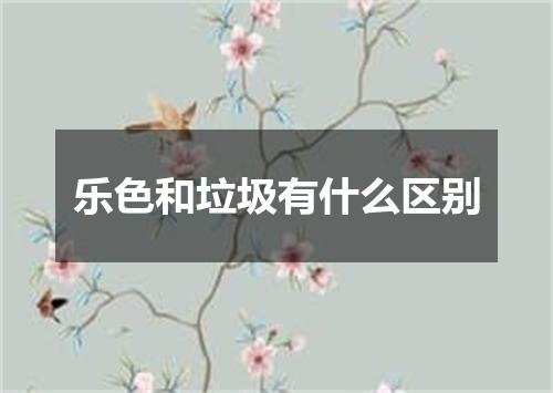 乐色和垃圾有什么区别