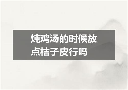 炖鸡汤的时候放点桔子皮行吗