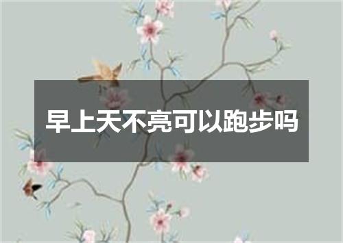 早上天不亮可以跑步吗