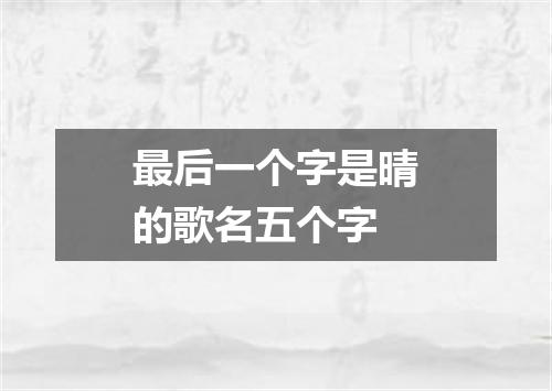最后一个字是晴的歌名五个字