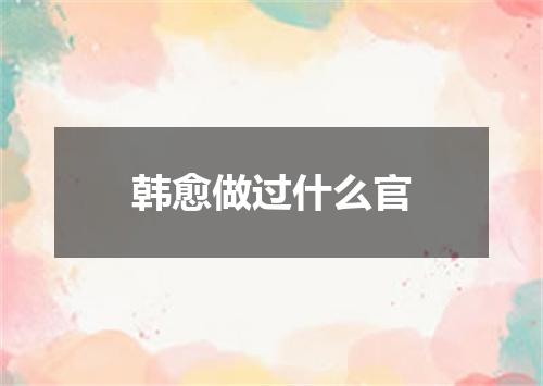 韩愈做过什么官