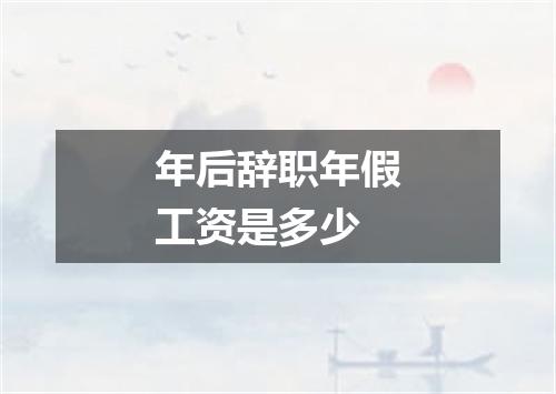 年后辞职年假工资是多少