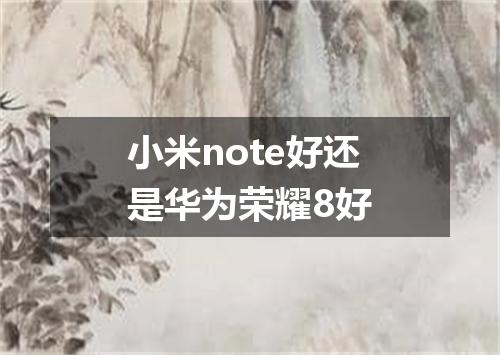 小米note好还是华为荣耀8好