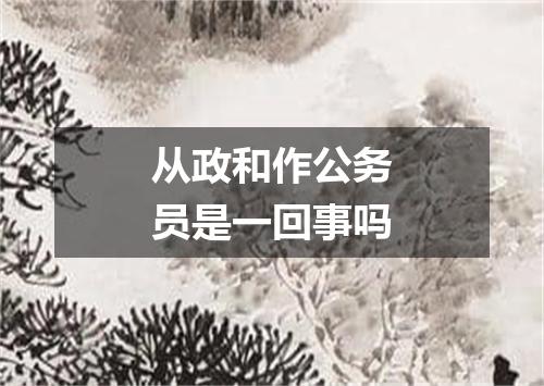 从政和作公务员是一回事吗