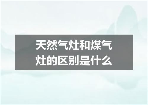 天然气灶和煤气灶的区别是什么