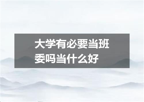 大学有必要当班委吗当什么好