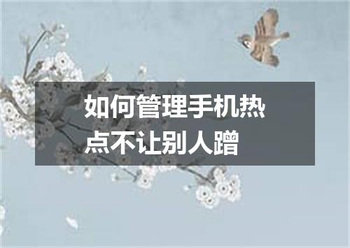 如何管理手机热点不让别人蹭