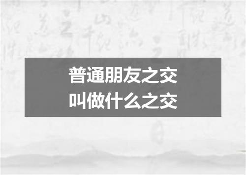 普通朋友之交叫做什么之交