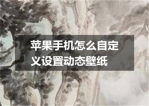 苹果手机怎么自定义设置动态壁纸