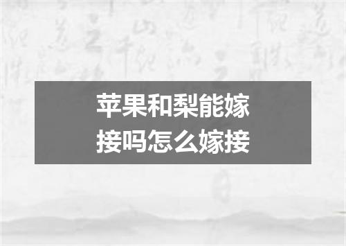苹果和梨能嫁接吗怎么嫁接