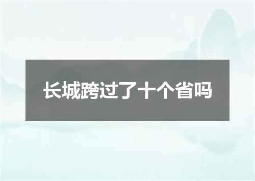 长城跨过了十个省吗