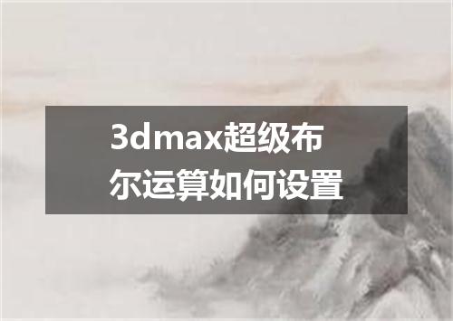 3dmax超级布尔运算如何设置