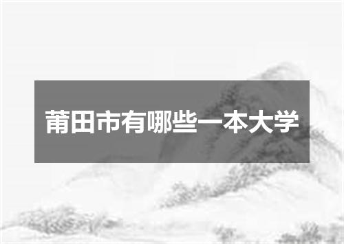 莆田市有哪些一本大学