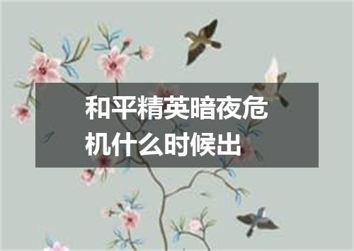 和平精英暗夜危机什么时候出