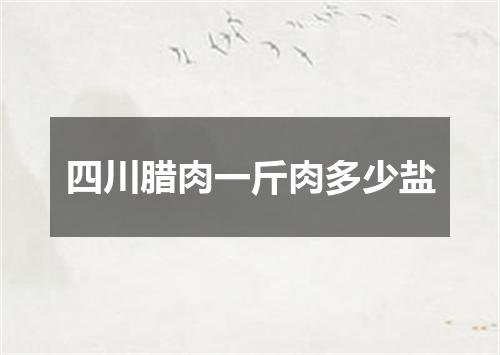 四川腊肉一斤肉多少盐