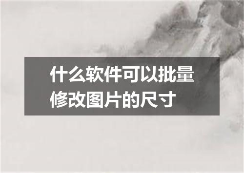 什么软件可以批量修改图片的尺寸